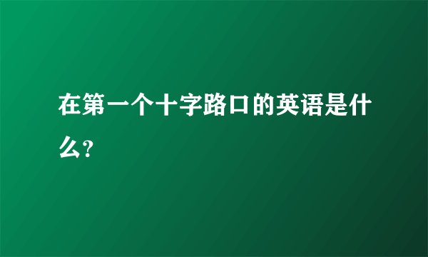 在第一个十字路口的英语是什么？