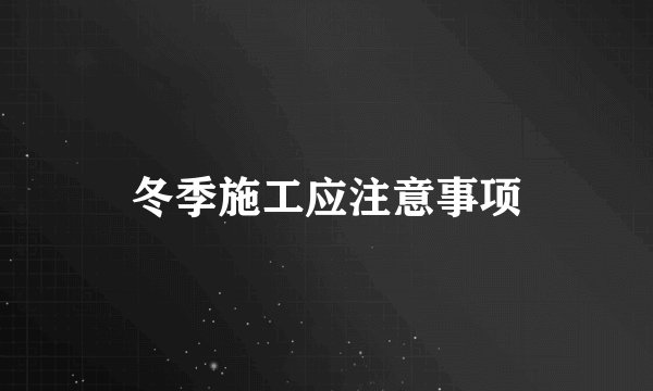 冬季施工应注意事项