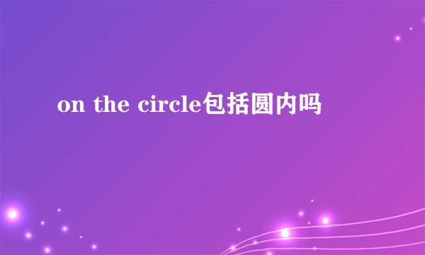 on the circle包括圆内吗