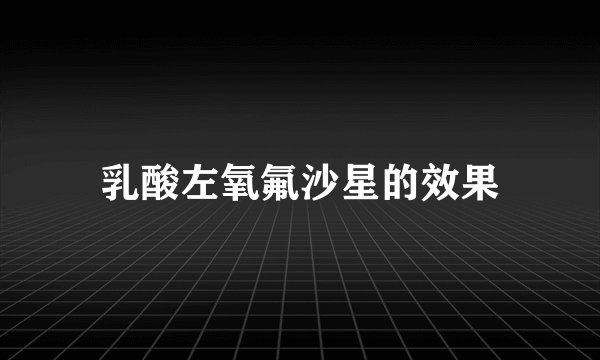 乳酸左氧氟沙星的效果