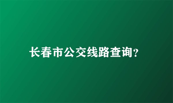 长春市公交线路查询？
