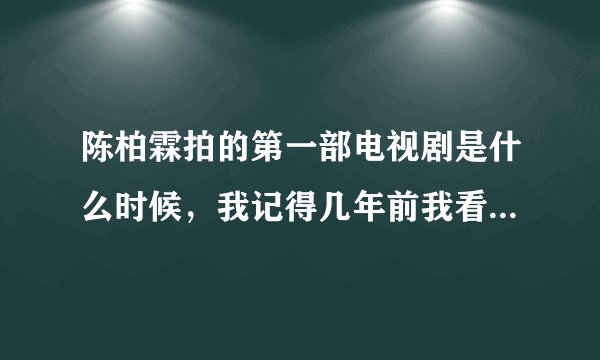 陈柏霖拍的第一部电视剧是什么时候，我记得几年前我看过他的电视剧，但是我忘了叫什么名字了