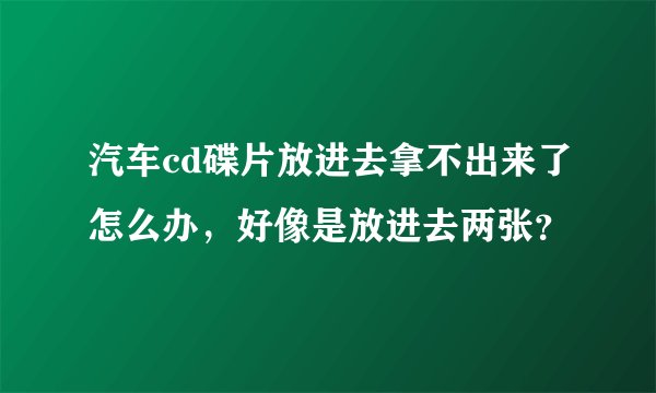 汽车cd碟片放进去拿不出来了怎么办，好像是放进去两张？
