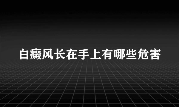 白癜风长在手上有哪些危害