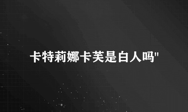 卡特莉娜卡芙是白人吗
