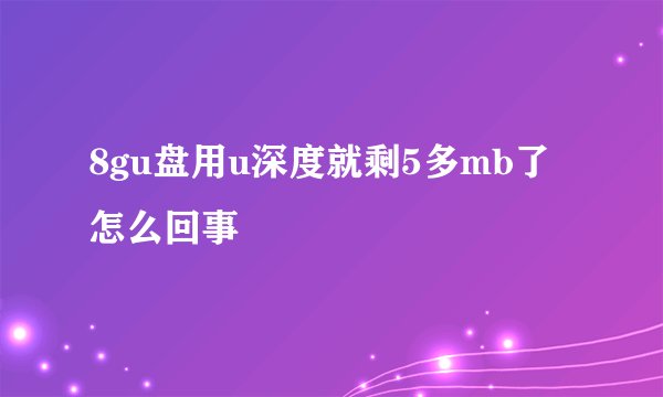 8gu盘用u深度就剩5多mb了怎么回事