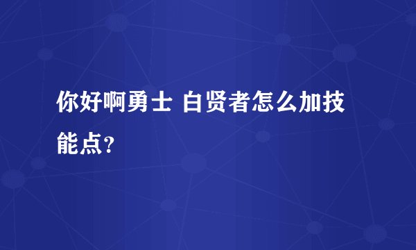 你好啊勇士 白贤者怎么加技能点？