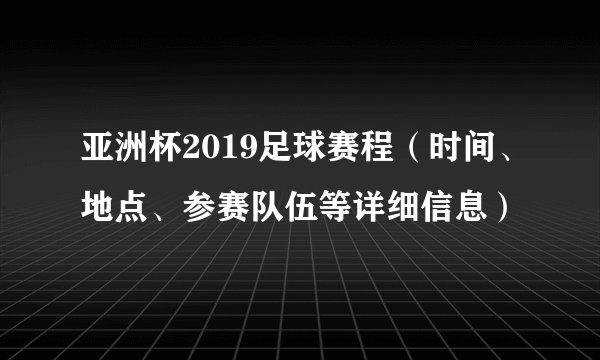 亚洲杯2019足球赛程（时间、地点、参赛队伍等详细信息）