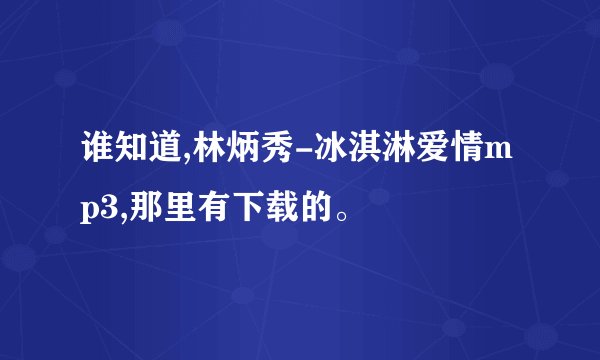 谁知道,林炳秀-冰淇淋爱情mp3,那里有下载的。