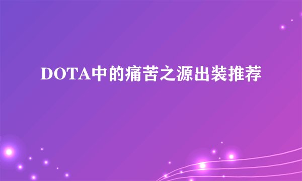 DOTA中的痛苦之源出装推荐