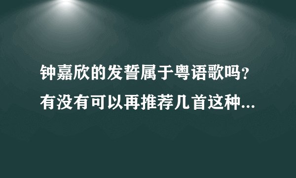 钟嘉欣的发誓属于粤语歌吗？有没有可以再推荐几首这种歌。我认为这个歌，比较抒情伤感的。希望类型一样。