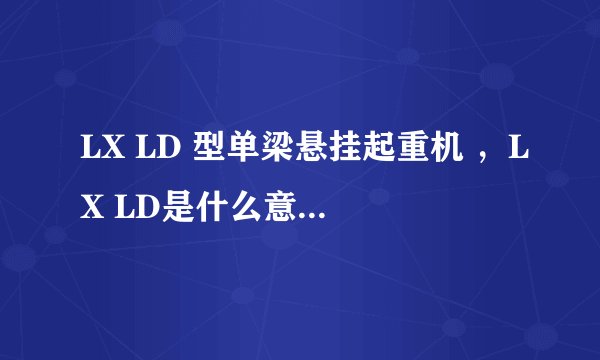 LX LD 型单梁悬挂起重机 ，LX LD是什么意思？电动葫芦和起重机是不是一个东西？不是的话区别在哪？