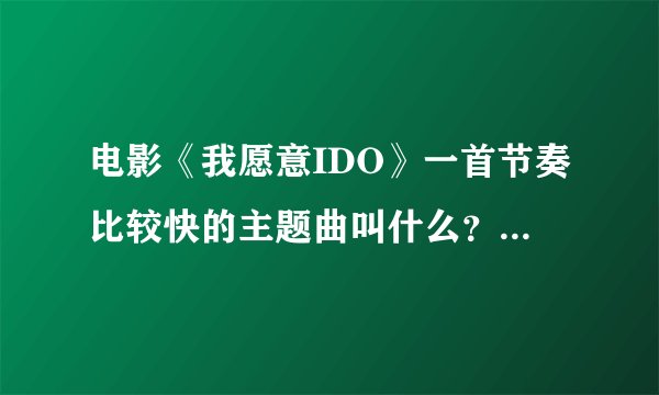 电影《我愿意IDO》一首节奏比较快的主题曲叫什么？谁唱的？