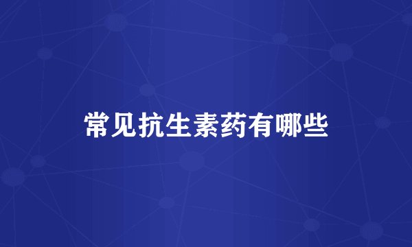 常见抗生素药有哪些