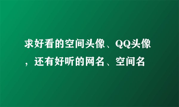 求好看的空间头像、QQ头像，还有好听的网名、空间名