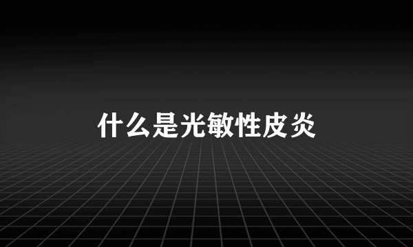 什么是光敏性皮炎