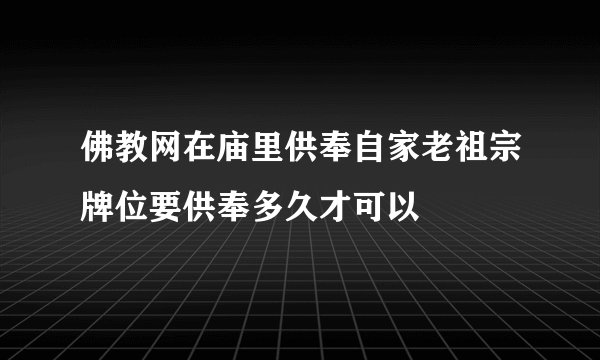 佛教网在庙里供奉自家老祖宗牌位要供奉多久才可以