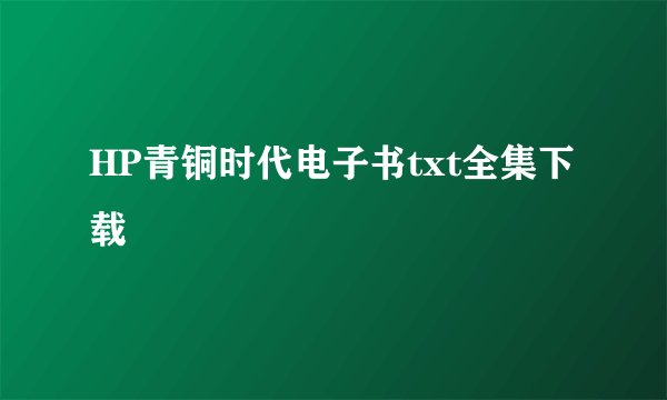 HP青铜时代电子书txt全集下载