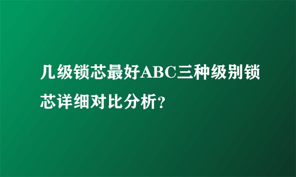 几级锁芯最好ABC三种级别锁芯详细对比分析？