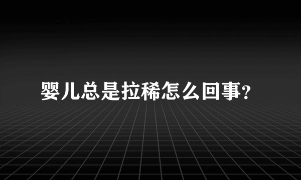 婴儿总是拉稀怎么回事?