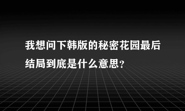 我想问下韩版的秘密花园最后结局到底是什么意思？