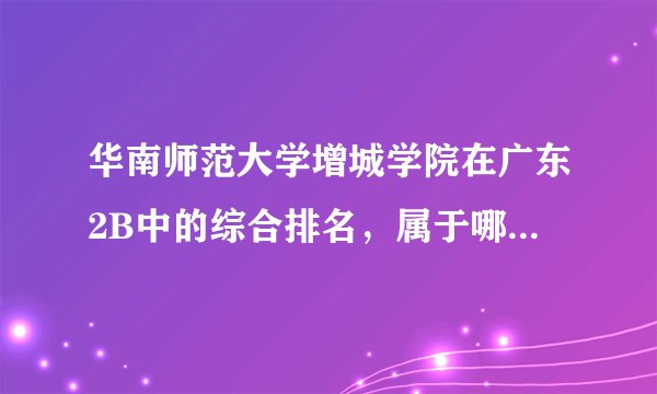 华南师范大学增城学院在广东2B中的综合排名,属于哪个档次?