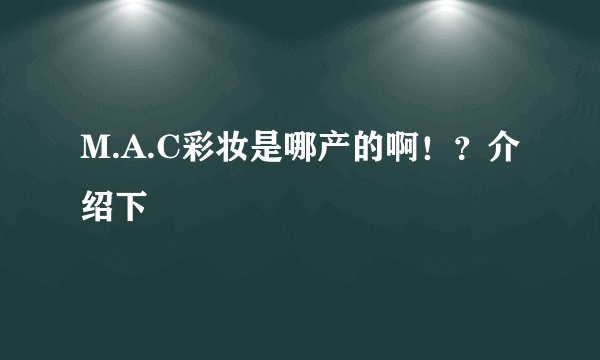 M.A.C彩妆是哪产的啊！？介绍下
