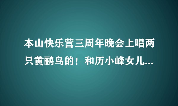 本山快乐营三周年晚会上唱两只黄鹂鸟的！和历小峰女儿一起出场的叫格格的女的是谁