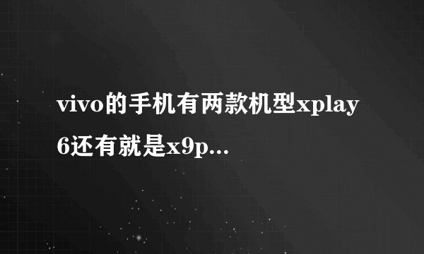 vivo的手机有两款机型xplay6还有就是x9plus相比较怎么样，还有就是大神报个手机进价多少