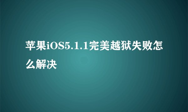 苹果iOS5.1.1完美越狱失败怎么解决