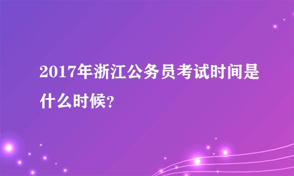 2017年浙江公务员考试时间是什么时候？