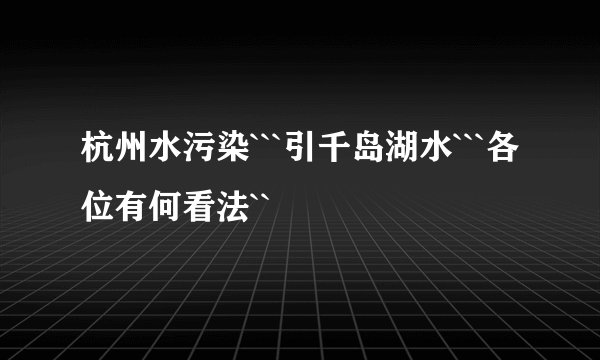 杭州水污染```引千岛湖水```各位有何看法``