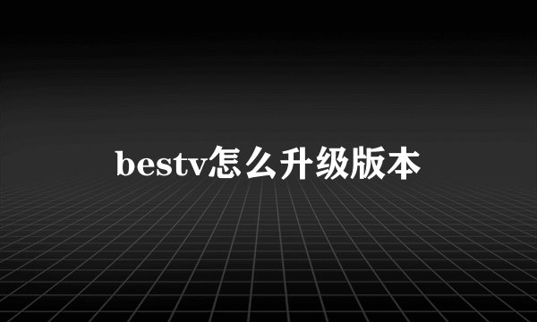 bestv怎么升级版本