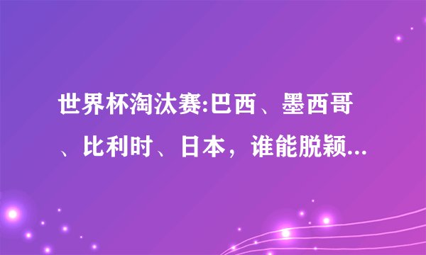 世界杯淘汰赛:巴西、墨西哥、比利时、日本，谁能脱颖而出？如何预测比分？