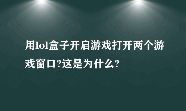 用lol盒子开启游戏打开两个游戏窗口?这是为什么?