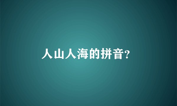 人山人海的拼音？