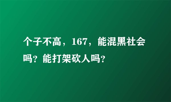 个子不高，167，能混黑社会吗？能打架砍人吗？