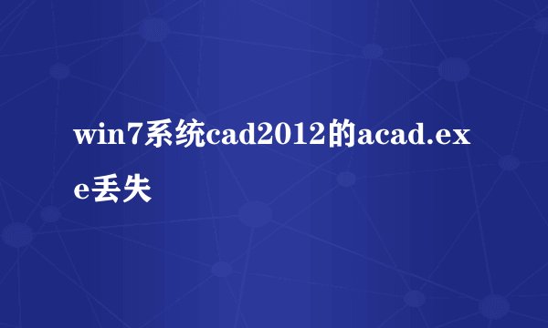 win7系统cad2012的acad.exe丢失