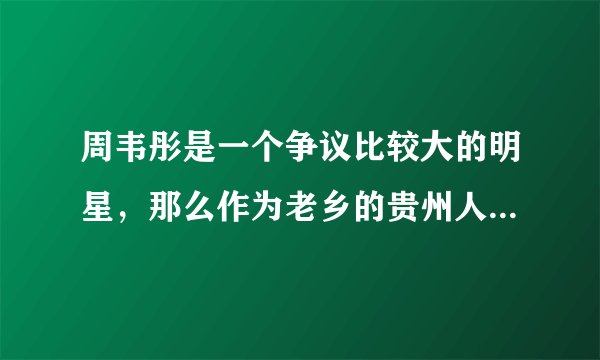 周韦彤是一个争议比较大的明星，那么作为老乡的贵州人是怎么看待她的？
