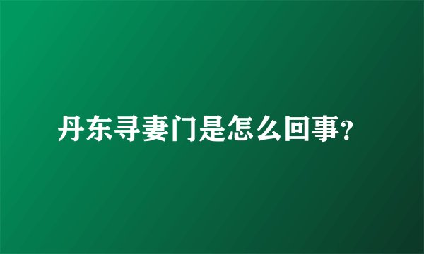 丹东寻妻门是怎么回事？