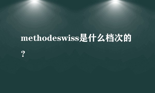 methodeswiss是什么档次的？