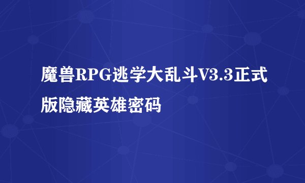 魔兽RPG逃学大乱斗V3.3正式版隐藏英雄密码