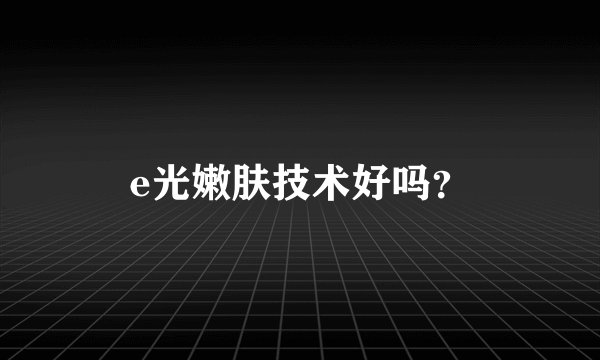 e光嫩肤技术好吗？