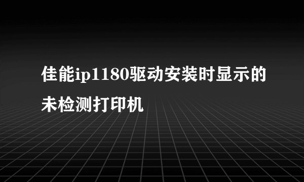 佳能ip1180驱动安装时显示的未检测打印机