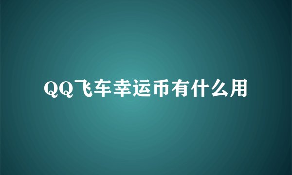 QQ飞车幸运币有什么用