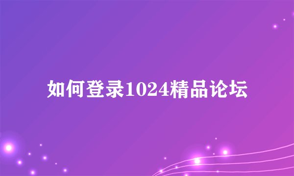 如何登录1024精品论坛