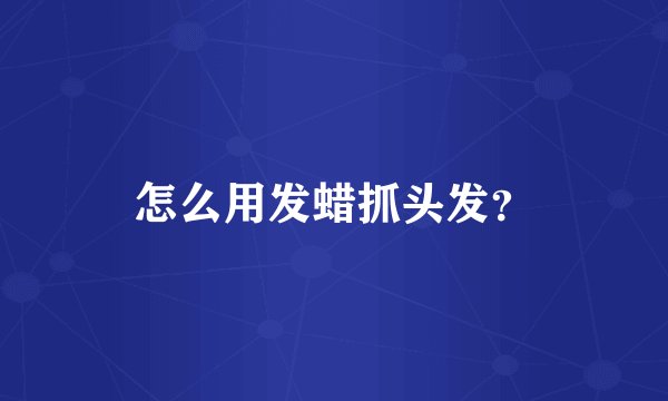 怎么用发蜡抓头发？