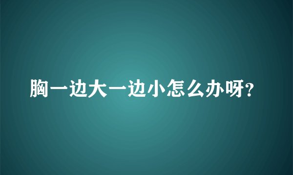 胸一边大一边小怎么办呀？