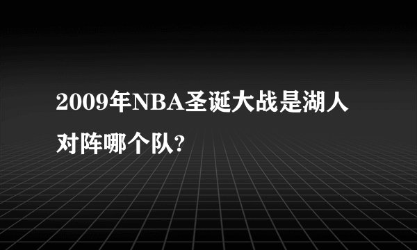 2009年NBA圣诞大战是湖人对阵哪个队?