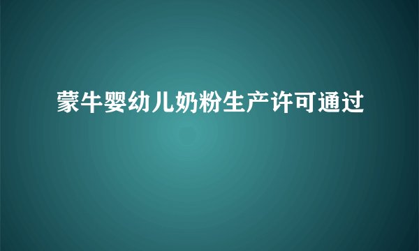 蒙牛婴幼儿奶粉生产许可通过